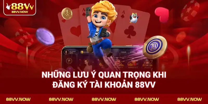 Những lưu ý quan trọng khi đăng ký tài khoản 88VV